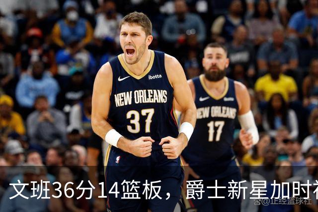 文班36分14篮板,爵士新星加时被按板凳引质疑