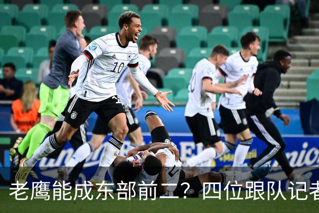老鹰能成东部前二？四位跟队记者给出最敢说的预测