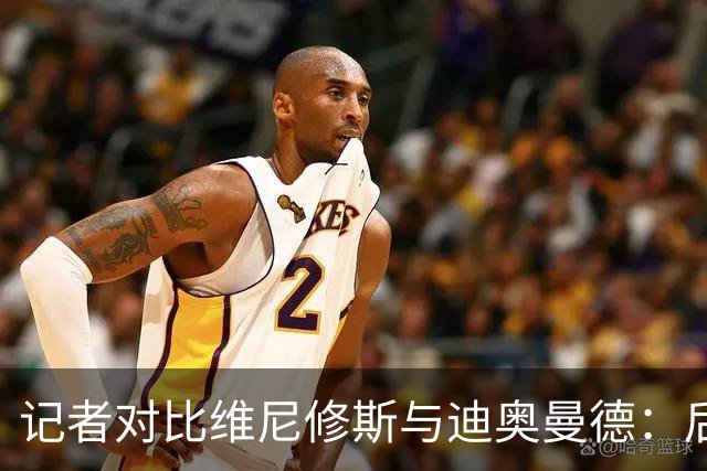 记者对比维尼修斯与迪奥曼德：后者各方面都更强，完全没法比