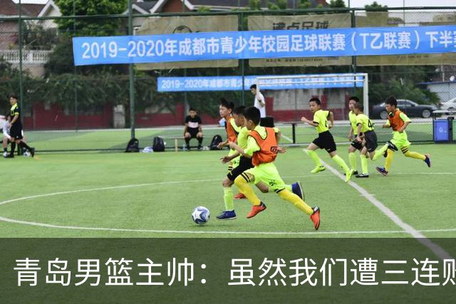 青岛男篮主帅：虽然我们遭三连败 但后续肯定扭转过来