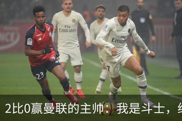 2比0赢曼联的主帅：我是斗士，绝不投降